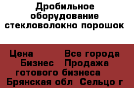 Дробильное оборудование стекловолокно порошок › Цена ­ 100 - Все города Бизнес » Продажа готового бизнеса   . Брянская обл.,Сельцо г.